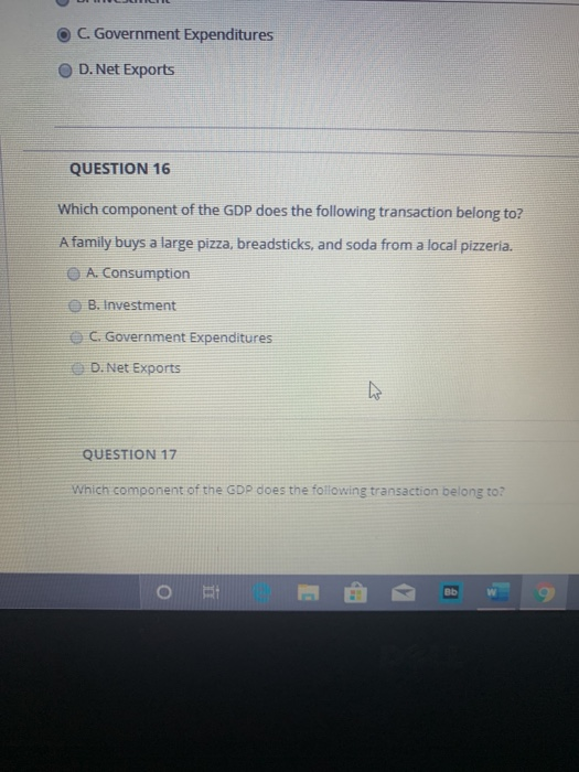 C. Government Expenditures D. Net Exports QUESTION 16 Which component of the GDP does the following transaction belong to? A