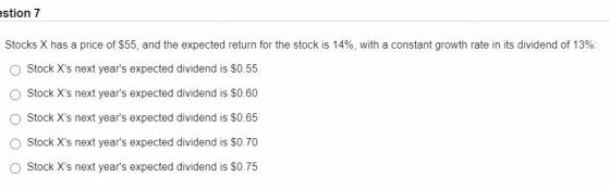 estion 7 Stocks X has a price of $55, and the expected return for the stock is 14%, with a constant growth rate in its divide