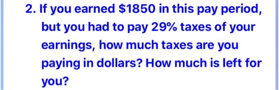 2. If you earned $1850 in this pay period, but you had to pay 29% taxes of your earnings, how much taxes are you paying in do