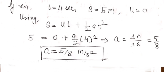 Ive ren, Using, t=4 sec, 8 = 5m, U = 0 S = ut + hat 5 (4)2 => a = 10 2 = 5 16 Lolos a=578 m/s