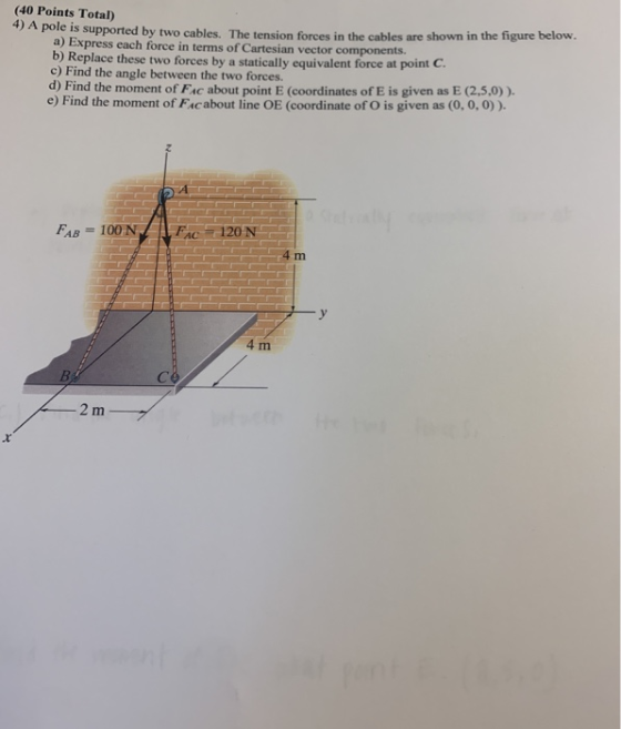 (40 Points Total) ) A pole is supported by two cables. The tension forces in the cables are shown in the rigure below. a) Exp