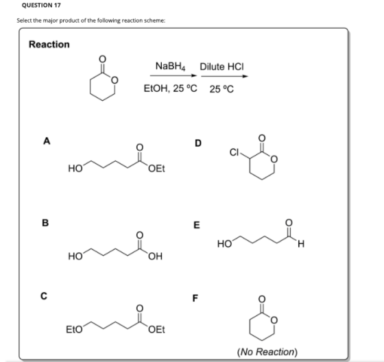 QUESTION 17 Select the major product of the following reaction scheme: Reaction NaBH4 Dilute HCI EtOH, 25 °C 25 °C A D CI HO