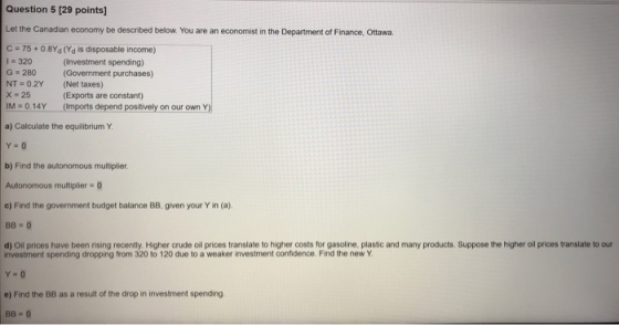 Question 5 (29 points] Let the Canadian economy be described below. You are an economist in the Department of Finance, Ottawa