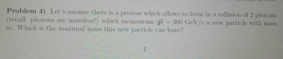 Problem 4) Lets assume there is a process which allows to form in a collision of 2 photons (recall: photons are massless!) w