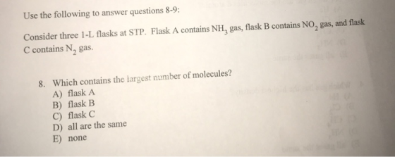 Use the following to answer questions 8-9: Consider three 1-L flasks at STP. Flask A contains NH, gas, flask B contains NO.,
