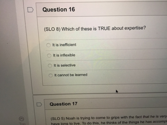 Question 16 (SLO 8) Which of these is TRUE about expertise? It is inefficient It is inflexible It is selective O It cannot be