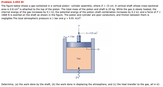 Problem 2.054 SI The figure below shows a gas contained in a vertical piston-cylinder assembly, where D = 15 cm. A vertical s