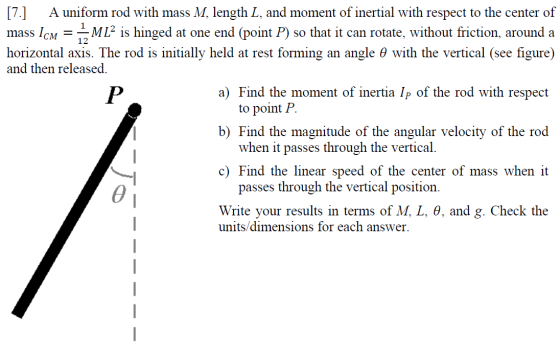 [7.] A uniform rod with mass M, length L, and moment of inertial with respect to the center of mass Icm = MLis hinged at one