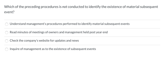 Which of the preceding procedures is not conducted to identify the existence of material subsequent event? o Understand manag