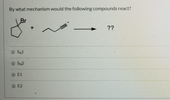 By what mechanism would the following compounds react? Br ?? O SN1 OSN2 Ο Ε1 E2