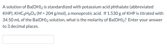 A solution of Ba(OH)2 is standardized with potassium acid phthalate (abbreviated KHP), KHC3H804 (M = 204 g/mol), a monoprotic