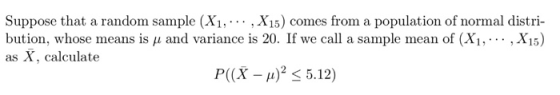 Suppose that a random sample (X1, ... , X15) comes from a population of normal distri- bution, whose means is p and variance
