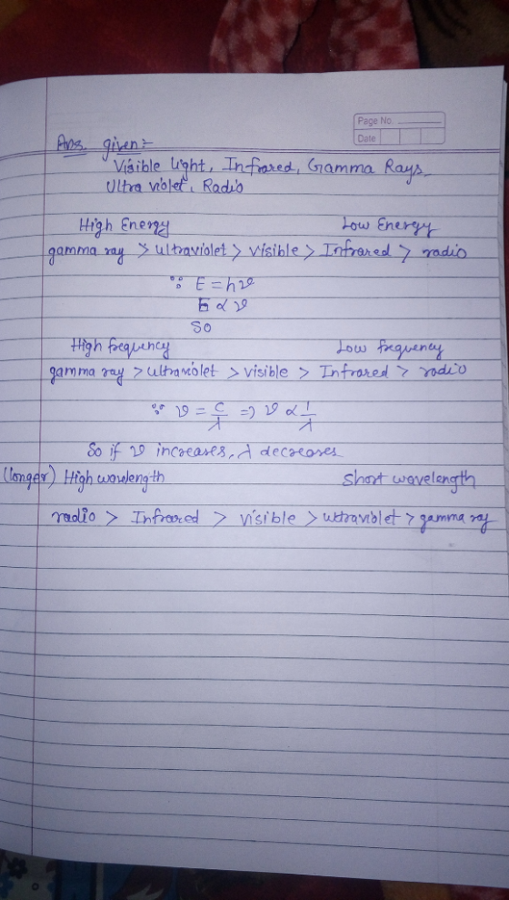 Page No Date Ans. givent Visible light, Infrared, Gamma Rays Ulte volet Radio High Energy Low Energy gamma ray x ultraviolet