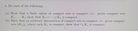 4. Do each of the following: (a) Show that a finite union of compact sets is compact, i.e. given compact sets K1,.., Kn show