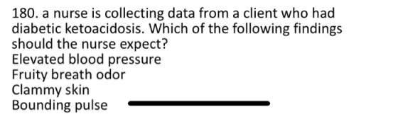 180. a nurse is collecting data from a client who had diabetic ketoacidosis. Which of the following findings should the nurse