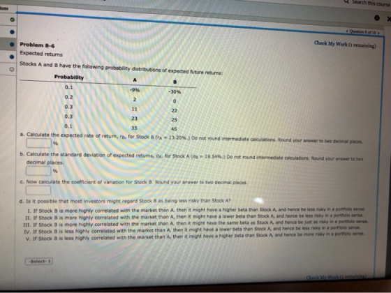 Search this course Questions of to Check My Work (1 remaining) Problem 8-6 Expected returns Stocks A and B have the following