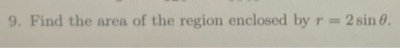 9. Find the area of the region enclosed by r = 2 sin 0.