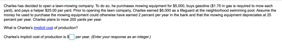 Charles has decided to open a lawn-mowing company. To do so, he purchases mowing equipment for $5,000, buys gasoline ($1.70 i