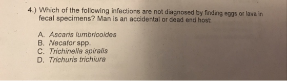 4.) Which of the following infections are not diagnosed by finding eggs or lava in fecal specimens? Man is an accidental or d