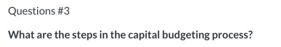 Questions #3 What are the steps in the capital budgeting process?