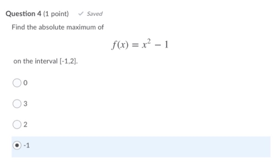 Question 4 (1 point) Saved Find the absolute maximum of f(x) = x2 – 1 on the interval (-1,2]. 0 3 2 -1