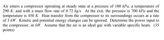 Air enters a compressor operating at steady state at a pressure of 100 kPa, a temperature of 290 K, and with a mass flow rate