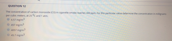 QUESTION 12 The concentration of carbon monoxide (CO) in cigarette smoke reaches 400 ppm. For this particular value determine