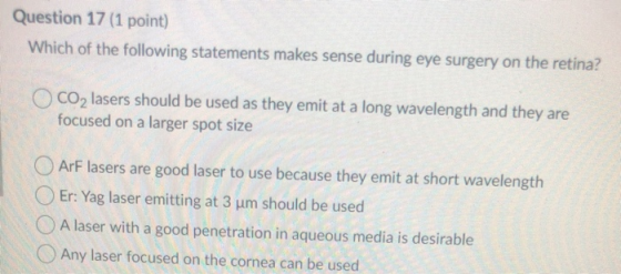 Question 17 (1 point) Which of the following statements makes sense during eye surgery on the retina? CO2 lasers should be us