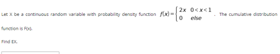 2x 0<x<1 Let X be a continuous random variable with probability density function f(x)= To else The cumulative distribution fu