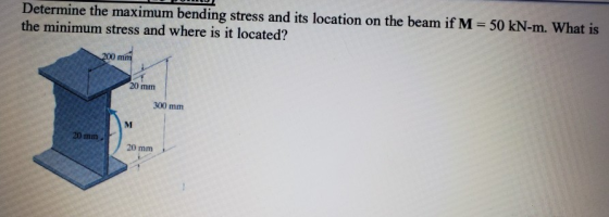 Determine the maximum bending stress and its location on the beam if M = 50 kN-m. What is the minimum stress and where is it