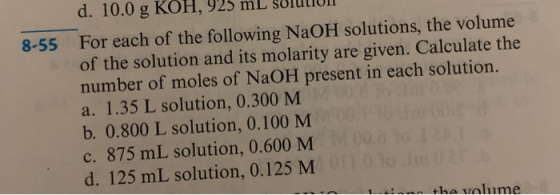 8-55 d. 10.0 g KOH, 425 mL JUIULUI For each of the following NaOH solutions, the volume of the solution and its molarity are