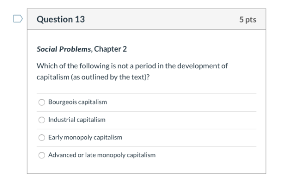 Question 13 5 pts Social Problems, Chapter 2 Which of the following is not a period in the development of capitalism (as outl