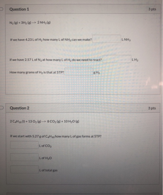 Question 1 3 pts N, (g) + 3H2(g) --> 2NH3(g) If we have 4.23 L of Hy how many L of NH3 can we make? LNH, If we have 2.57 L of