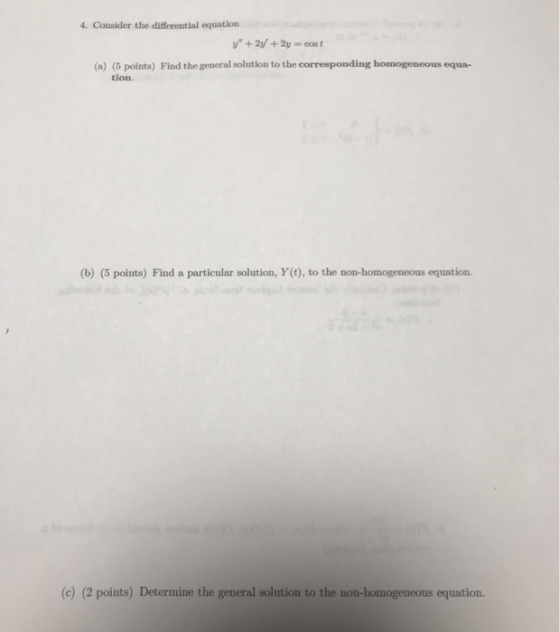 4. Consider the differential equation +2y + 2y = cost (a) (5 points) Find the general solution to the corresponding homogeneo