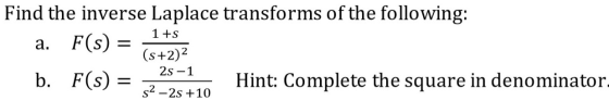 1 +s Find the inverse Laplace transforms of the following: a. F(s) = a (s+2)2 b. F(s) = -25- Hint: Complete the square in den