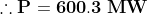 \mathbf{\therefore P=600.3\;MW}