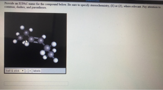 Provide an IUPAC name for the compound below. Be sure to specify stereochemistry, (E) or (Z), where relevant Pay attention to commas, dashes, and parentheses. ball & stick ] labels