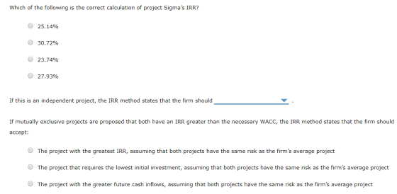 Which of the following is the correct calculation of project Sigmas IRR? 25.14% 30.72% 23.74% O 27.93% If this is an indepen