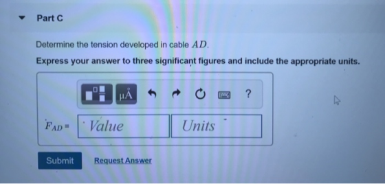 Part C Determine the tension developed in cable AD Express your answer to three significant figures and include the appropriate units. PADVaue Units Submit Request Answer