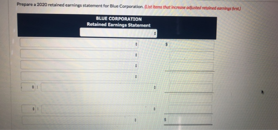Prepare a 2020 retained earnings statement for Blue Corporation. (List items that increase adjusted retained earnings first.)
