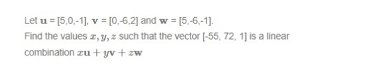 Let u = [5,0,-1], v = [0,-6,2] and w = [5,6,-1] Find the values c, y, z such that the vector [-55, 72, 1] is a linear combination cu tyv + zw