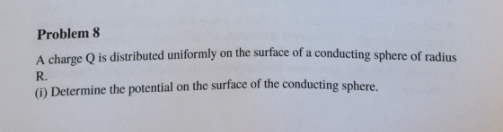Problem 8 A charge Q is distributed uniformly on the surface of a conducting sphere of radius R. G) Determine the potential on the surface of the conducting sphere.