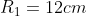 R_{1}=12cm