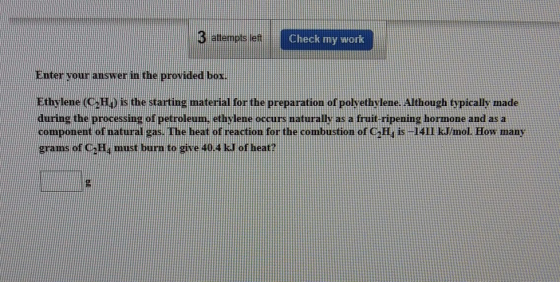 3 attempts left Check my work Enter your answer in the provided box. Ethylene (CzH.) is the starting material for the prepara
