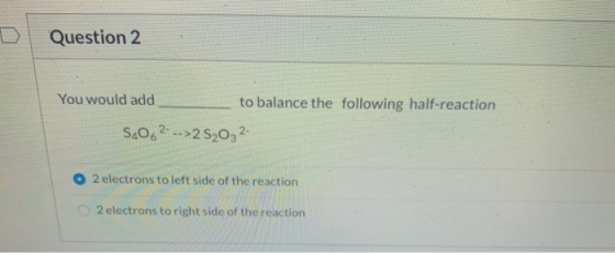 Question 2 You would add to balance the following half-reaction 5,062- -->2 520,2 O 2 electrons to left side of the reaction