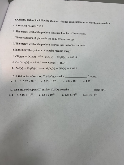 15. Classify each of the following chemical changes as an exothermic or endothermic reactions. a. A reaction released 550 J.