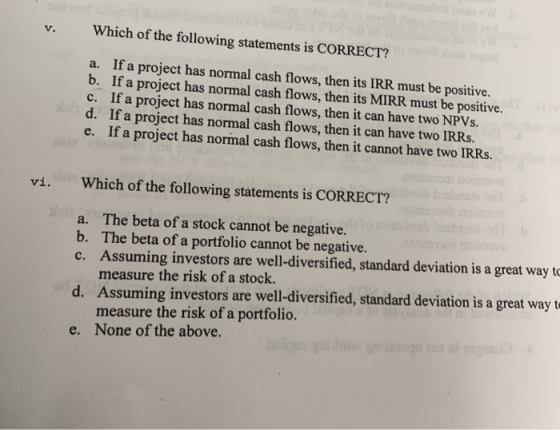 Which of the following statements is CORRECT? a. If a project has normal cash flows, then its IRR must be positive. b. If a p