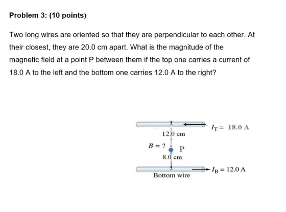 Problem 3: (10 points) Two long wires are oriented so that they are perpendicular to each other. At their closest, they are 2
