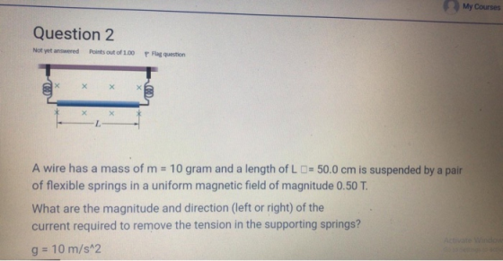 My Courses Question 2 Not yet answered Points out of 1.00 P Flag question A wire has a mass of m = 10 gram and a length of L
