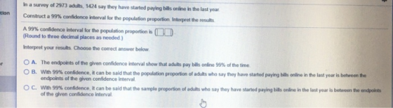 tion In a survey of 2973 adults, 1424 say they have started paying bills online in the last year Construct a 99% confidence i